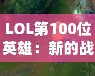 LOL第100位英雄：新的戰術革命者，改變游戲格局的核心力量