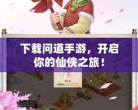下載問道手游，開啟你的仙俠之旅！