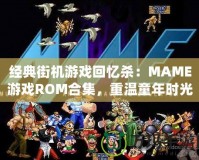 經(jīng)典街機(jī)游戲回憶殺：MAME游戲ROM合集，重溫童年時(shí)光