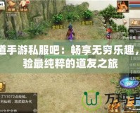 問道手游私服吧：暢享無窮樂趣，體驗最純粹的道友之旅