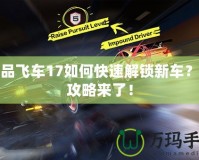 極品飛車17如何快速解鎖新車？全攻略來(lái)了！