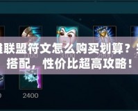 英雄聯(lián)盟符文怎么購(gòu)買劃算？完美搭配，性價(jià)比超高攻略！