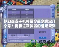 夢幻西游手機將軍令最多綁定幾個號？揭秘這款神器的綁定規則與玩法