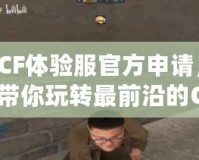 CF體驗(yàn)服官方申請(qǐng)，帶你玩轉(zhuǎn)最前沿的CF游戲體驗(yàn)