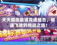 天天酷跑最強競速組合，極速飛馳的挑戰(zhàn)之旅！