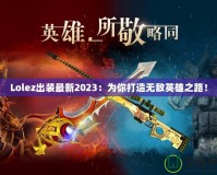Lolez出裝最新2023：為你打造無敵英雄之路！