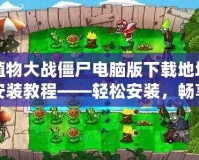 植物大戰僵尸電腦版下載地址安裝教程——輕松安裝，暢享經典塔防樂趣！