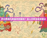 夢幻西游九轉(zhuǎn)金丹劃算嗎？深入分析與投資建議