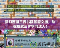 夢(mèng)幻西游三界書(shū)院答題文檔，助你成就三界學(xué)問(wèn)達(dá)人！