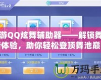 手游QQ炫舞輔助器——解鎖舞蹈新體驗(yàn)，助你輕松登頂舞池巔峰
