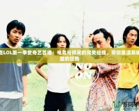 暴走LOL第一季愛奇藝首播：電競與搞笑的完美碰撞，帶你重溫英雄聯盟的狂熱