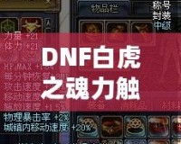 DNF白虎之魂力觸發幾率解析：讓你的戰斗更加震撼！
