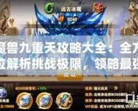 魔獸九重天攻略大全：全方位解析挑戰(zhàn)極限，領(lǐng)略最強(qiáng)戰(zhàn)力