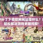 DNF補(bǔ)丁下載官網(wǎng)網(wǎng)址是什么？讓你輕松解決游戲更新問(wèn)題！