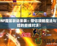 DNF魔笛聯動來襲：帶你領略魔法與冒險的巔峰對決！