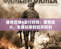 使命召喚6發行時間：重燃戰火，全球玩家的狂歡時刻