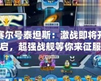 賽爾號泰坦斯：激戰即將開啟，超強戰艦等你來征服