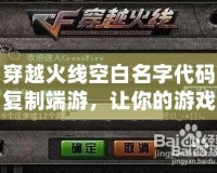穿越火線空白名字代碼復制端游，讓你的游戲昵稱與眾不同！