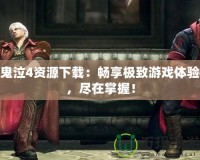 鬼泣4資源下載：暢享極致游戲體驗(yàn)，盡在掌握！