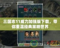 三國志11威力加強版下載，帶你重溫經典策略世界
