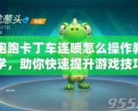 跑跑卡丁車(chē)連噴怎么操作教學(xué)，助你快速提升游戲技巧！