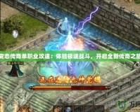 變態傳奇單職業攻速：體驗極速戰斗，開啟全新傳奇之旅