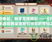 全新體驗，暢享無限精彩——《問道》手游官網渠道服引領你的修仙之路！