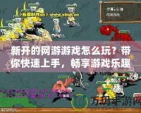 新開的網(wǎng)游游戲怎么玩？帶你快速上手，暢享游戲樂趣！