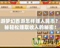 手游夢(mèng)幻西游怎樣賺人民幣？揭秘輕松賺取收入的秘密！