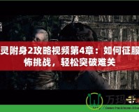 惡靈附身2攻略視頻第4章：如何征服恐怖挑戰，輕松突破難關