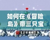如何在《冒險島》帶三只寶寶？掌握這幾個技巧，寵物陪伴更強大！