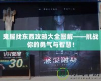 鬼屋找東西攻略大全圖解——挑戰你的勇氣與智慧！