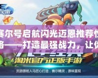 賽爾號啟航閃光邁恩推薦性格——打造最強戰力，讓你的冒險之旅無可阻擋