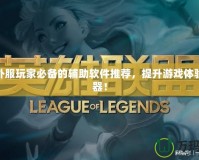 LOL外服玩家必備的輔助軟件推薦，提升游戲體驗的利器！