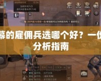 第二幕的雇傭兵選哪個好？一份詳細分析指南