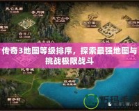傳奇3地圖等級(jí)排序，探索最強(qiáng)地圖與挑戰(zhàn)極限戰(zhàn)斗