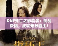 DNF死亡之影套裝：挑戰極限，成就無敵霸主！