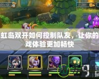 彩虹島雙開如何控制隊友，讓你的游戲體驗更加暢快