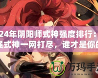 2024年陰陽師式神強度排行：最強式神一網打盡，誰才是你的最佳選擇？