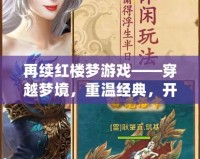再續紅樓夢游戲——穿越夢境，重溫經典，開啟全新紅樓冒險