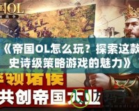 《帝國(guó)OL怎么玩？探索這款史詩(shī)級(jí)策略游戲的魅力》