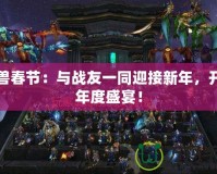 魔獸春節(jié)：與戰(zhàn)友一同迎接新年，開(kāi)啟年度盛宴！