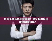 傳奇無敵版本都有哪些？最全版本盤點，帶你回顧經典！