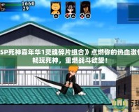 讓《PSP死神嘉年華1靈魂碎片組合》點燃你的熱血激情——暢玩死神，重燃戰斗欲望！