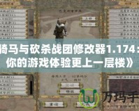 《騎馬與砍殺戰團修改器1.174：讓你的游戲體驗更上一層樓》