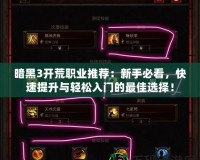 暗黑3開荒職業推薦：新手必看，快速提升與輕松入門的最佳選擇！