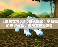 《魔獸世界3.3.5獵人寶寶：掌控你的忠誠伙伴，征戰艾澤拉斯》
