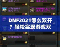 DNF2021怎么雙開(kāi)？輕松實(shí)現(xiàn)游戲雙倍樂(lè)趣，暢享雙人模式！