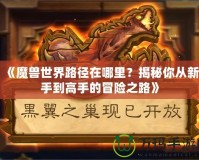 《魔獸世界路徑在哪里？揭秘你從新手到高手的冒險(xiǎn)之路》
