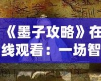 《墨子攻略》在線觀看：一場智勇交織的歷史大戲，點燃你的心靈激情！